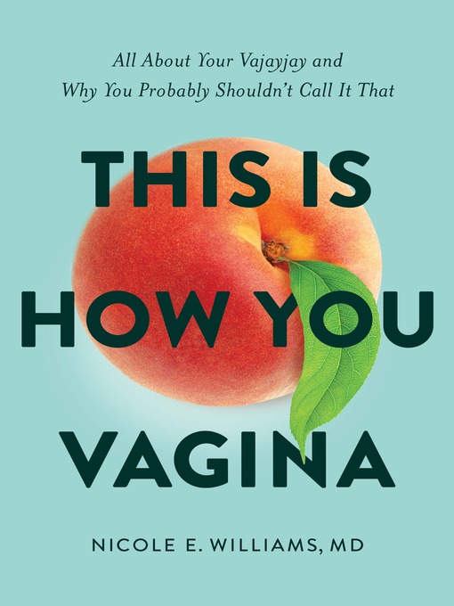 Title details for This is How You Vagina: All About Your Vajayjay and Why You Probably Shouldn't Call it That by Nicole E. Williams, MD - Available